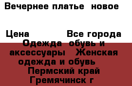 Вечернее платье, новое  › Цена ­ 8 000 - Все города Одежда, обувь и аксессуары » Женская одежда и обувь   . Пермский край,Гремячинск г.